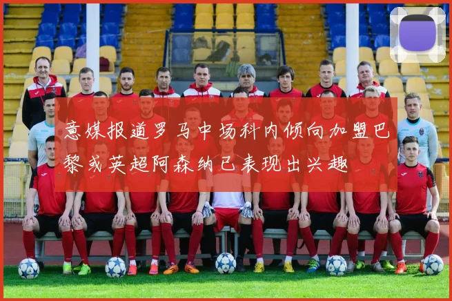 意媒报道罗马中场科内倾向加盟巴黎或英超阿森纳已表现出兴趣