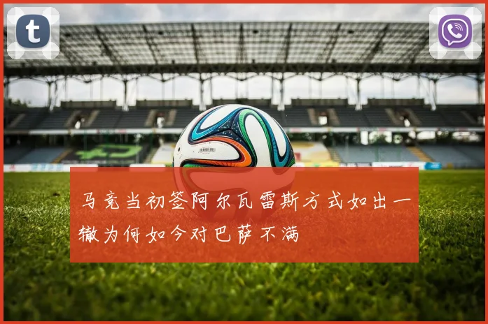 马竞当初签阿尔瓦雷斯方式如出一辙为何如今对巴萨不满