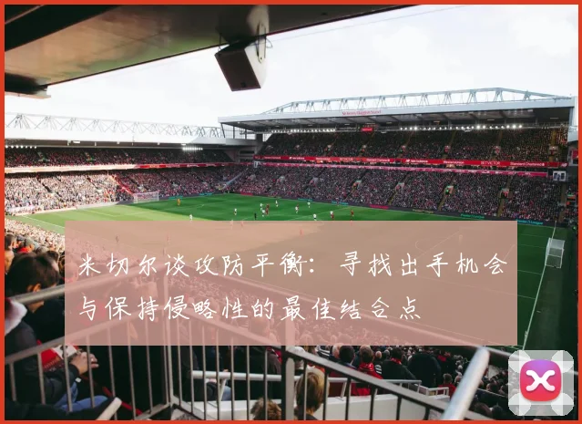 米切尔谈攻防平衡：寻找出手机会与保持侵略性的最佳结合点
