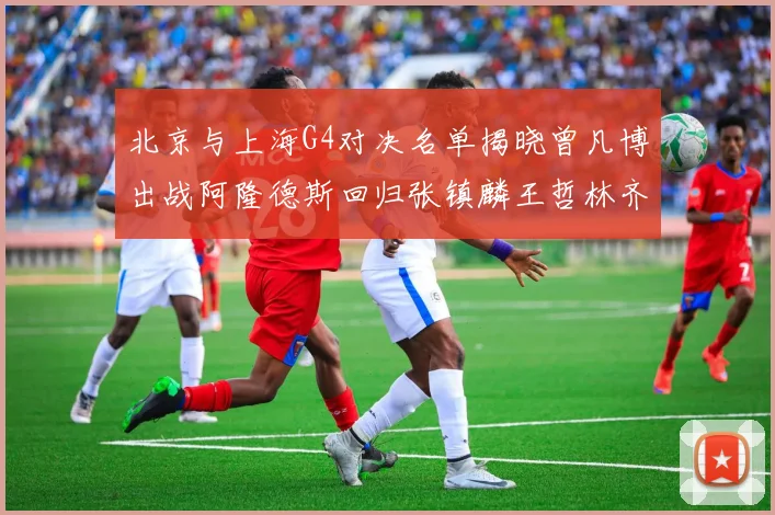 北京与上海G4对决名单揭晓曾凡博出战阿隆德斯回归张镇麟王哲林齐上阵