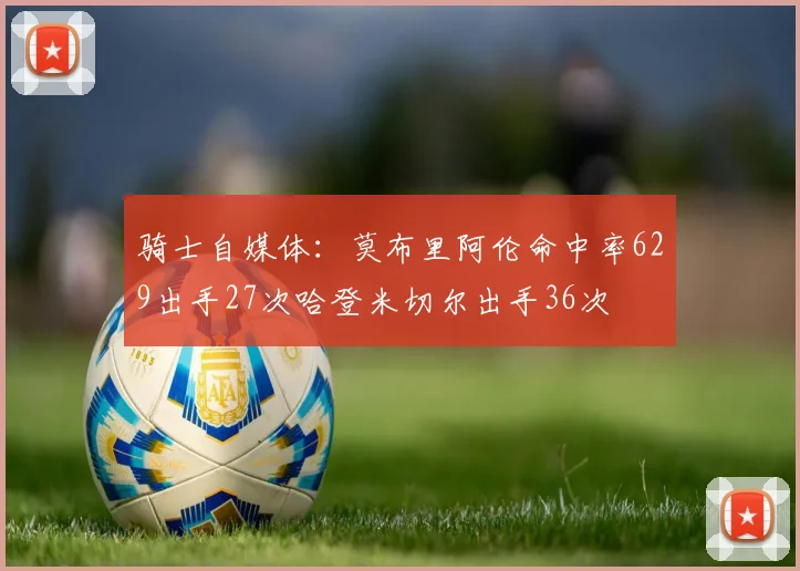 骑士自媒体：莫布里阿伦命中率629出手27次哈登米切尔出手36次