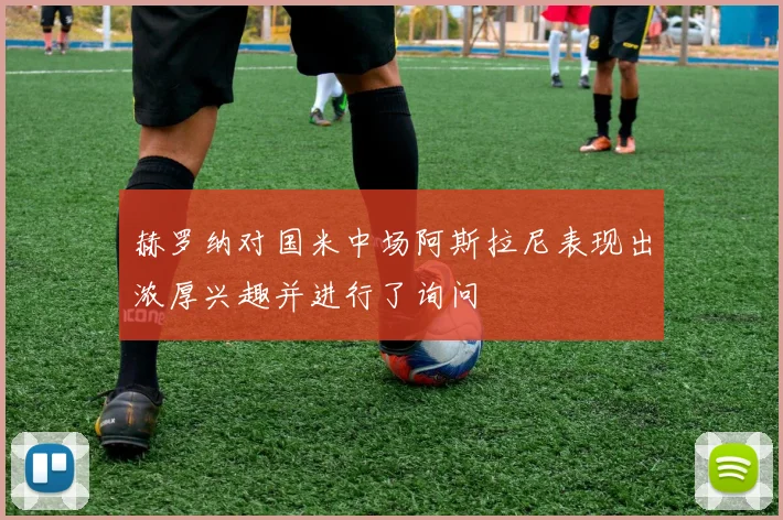 赫罗纳对国米中场阿斯拉尼表现出浓厚兴趣并进行了询问