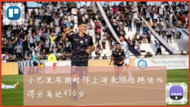 小巴里布朗对阵上海表现惊艳场均得分高达416分