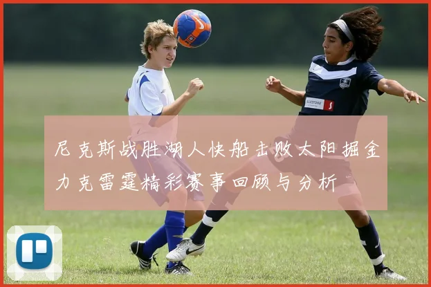 尼克斯战胜湖人快船击败太阳掘金力克雷霆精彩赛事回顾与分析